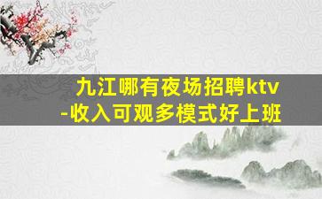 九江哪有夜场招聘ktv-收入可观多模式好上班