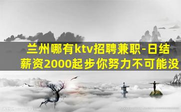 兰州哪有ktv招聘兼职-日结薪资2000起步你努力不可能没